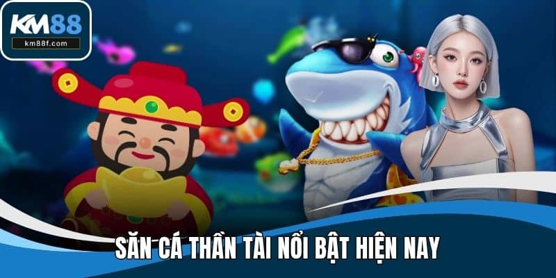 Săn cá thần tài nổi bật hiện nay