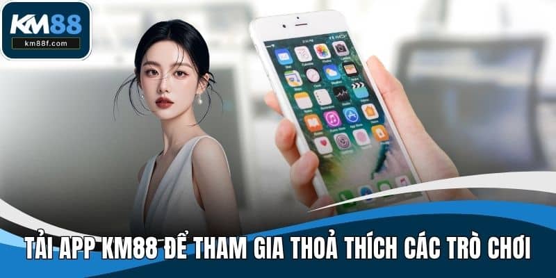 Tải app KM88 để tham gia thoả thích các trò chơi