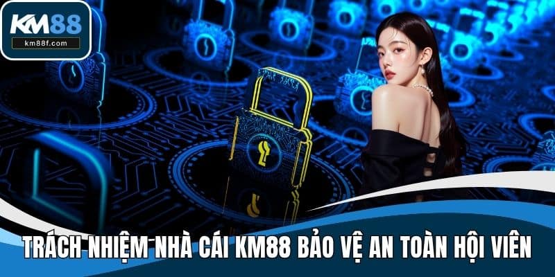 Trách nhiệm nhà cái KM88 bảo vệ an toàn cho hội viên